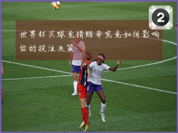 世界杯买球竞猜赔率究竟如何影响你的投注决策