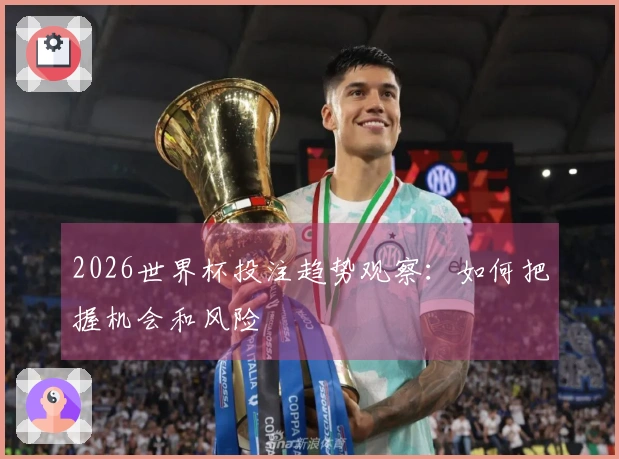 2026世界杯投注趋势观察：如何把握机会和风险