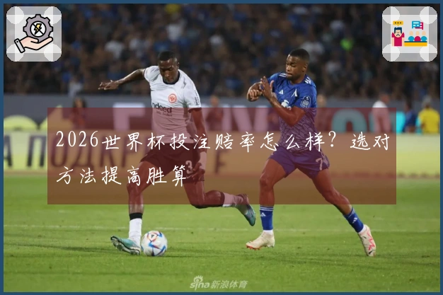 2026世界杯投注赔率怎么样？选对方法提高胜算