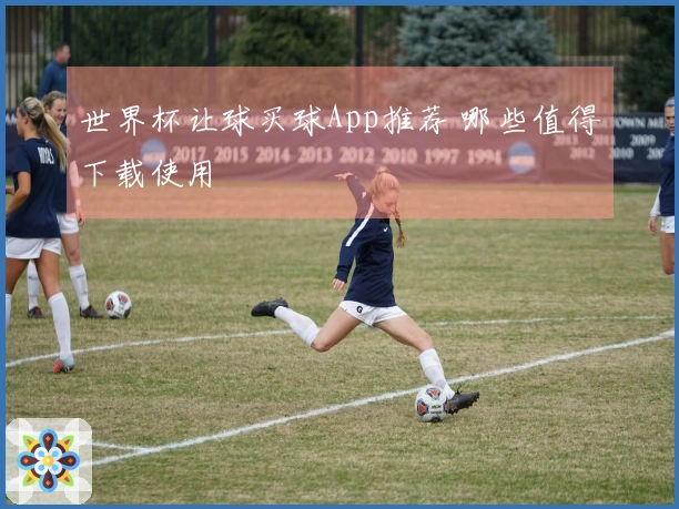 世界杯让球买球App推荐 哪些值得下载使用