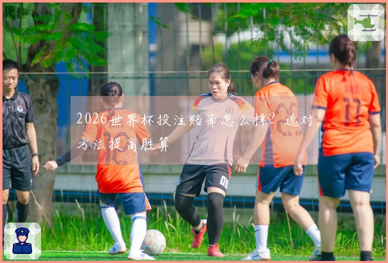 2026世界杯投注赔率怎么样？选对方法提高胜算