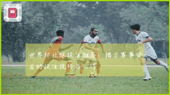 世界杯让球投注推荐，揭示赛事背后的投注技巧与心得