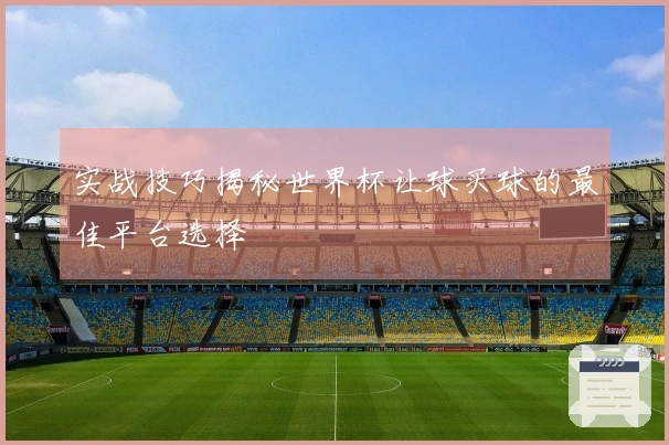 实战技巧揭秘世界杯让球买球的最佳平台选择