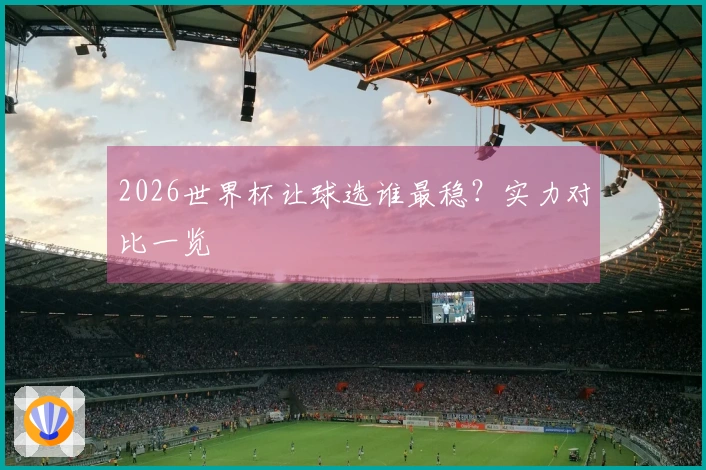 2026世界杯让球选谁最稳？实力对比一览