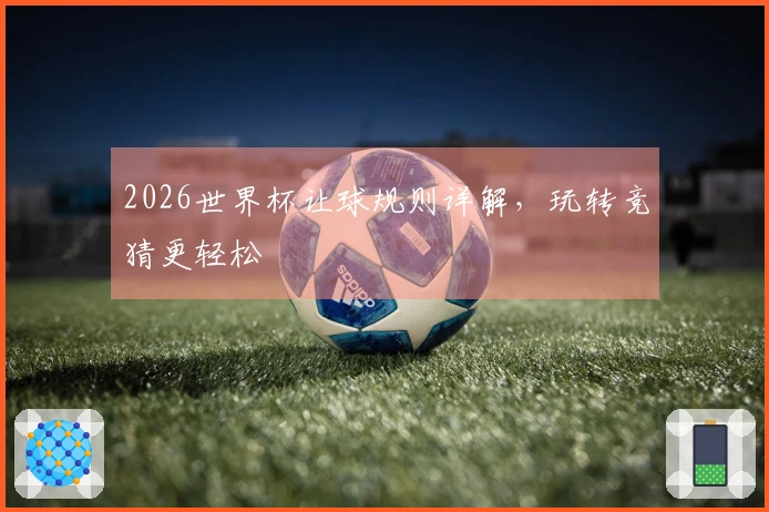 2026世界杯让球规则详解，玩转竞猜更轻松