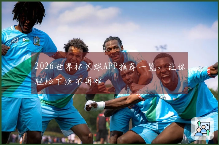 2026世界杯买球APP推荐一览，让你轻松下注不再难