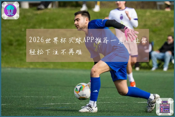 2026世界杯买球APP推荐一览，让你轻松下注不再难