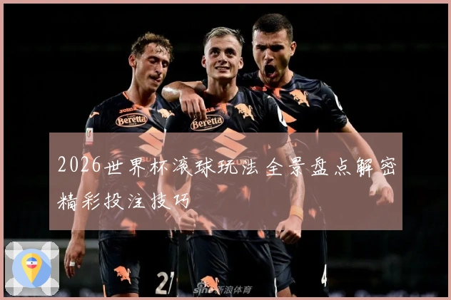 2026世界杯滚球玩法全景盘点解密精彩投注技巧