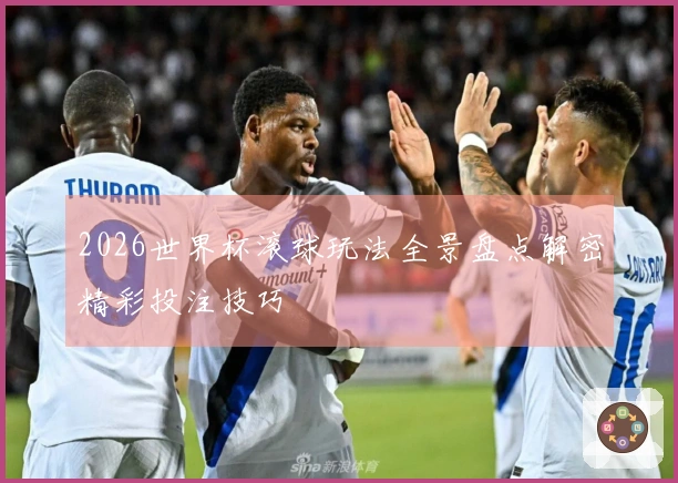 2026世界杯滚球玩法全景盘点解密精彩投注技巧