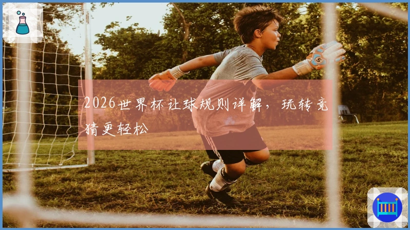 2026世界杯让球规则详解，玩转竞猜更轻松
