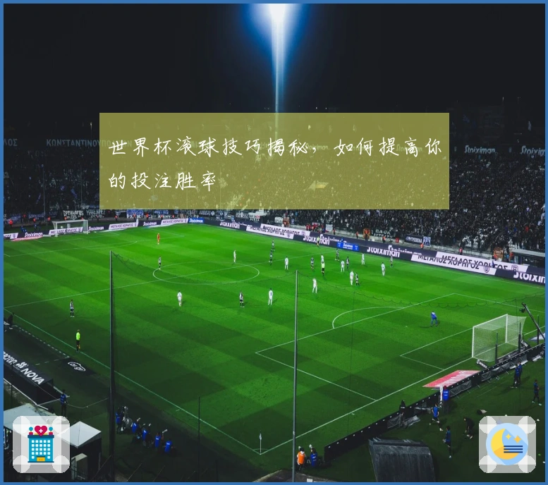 世界杯滚球技巧揭秘，如何提高你的投注胜率